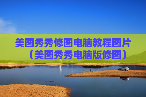 美图秀秀修图电脑教程图片（美图秀秀电脑版修图）
