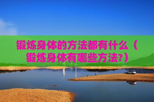 锻炼身体的方法都有什么（锻炼身体有哪些方法?）