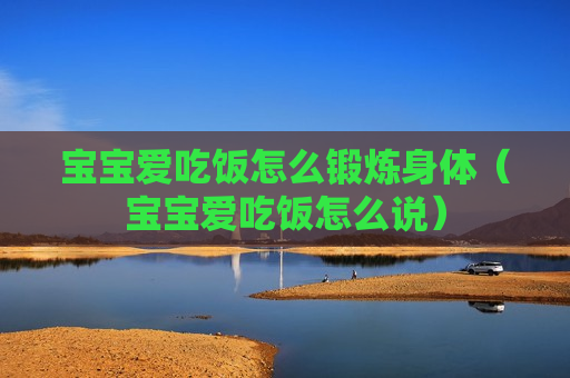宝宝爱吃饭怎么锻炼身体（宝宝爱吃饭怎么说）