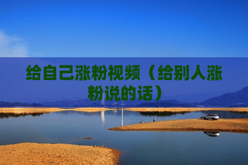给自己涨粉视频（给别人涨粉说的话）