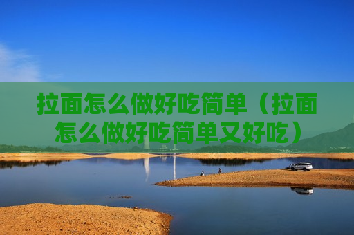 拉面怎么做好吃简单（拉面怎么做好吃简单又好吃）