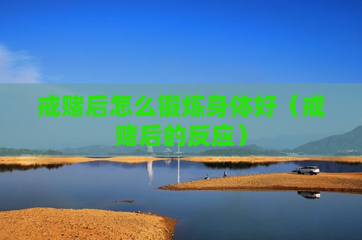 戒赌后怎么锻炼身体好（戒赌后的反应）