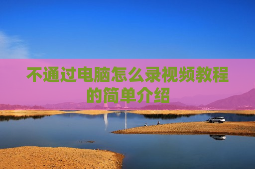 不通过电脑怎么录视频教程的简单介绍