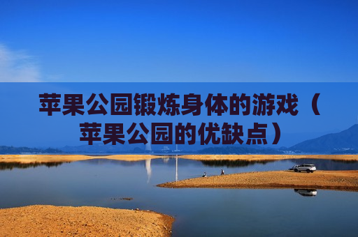 苹果公园锻炼身体的游戏（苹果公园的优缺点）