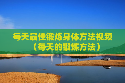 每天最佳锻炼身体方法视频（每天的锻炼方法）