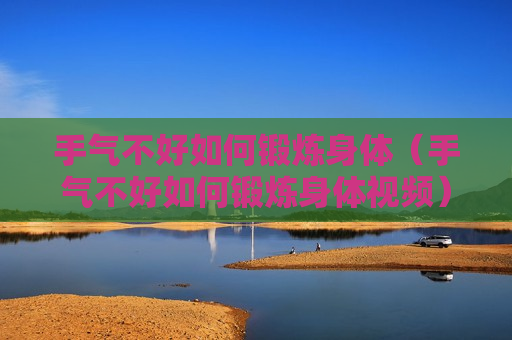 手气不好如何锻炼身体（手气不好如何锻炼身体视频）