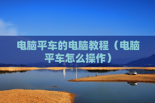 电脑平车的电脑教程（电脑平车怎么操作）