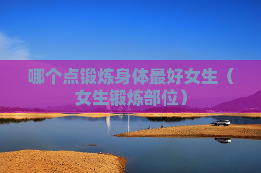 哪个点锻炼身体最好女生（女生锻炼部位）