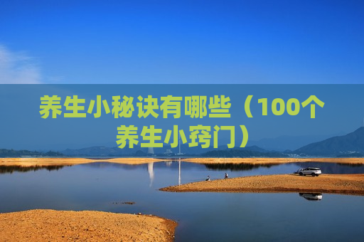 养生小秘诀有哪些（100个养生小窍门）