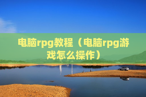 电脑rpg教程（电脑rpg游戏怎么操作）