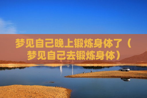梦见自己晚上锻炼身体了（梦见自己去锻炼身体）