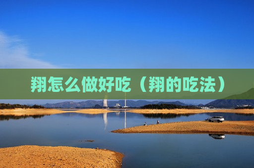 翔怎么做好吃（翔的吃法）