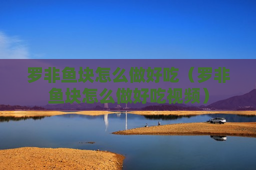 罗非鱼块怎么做好吃（罗非鱼块怎么做好吃视频）