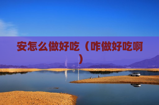 安怎么做好吃（咋做好吃啊）