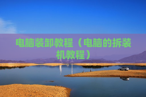 电脑装卸教程（电脑的拆装机教程）