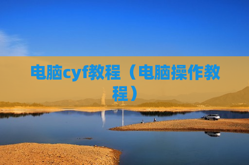 电脑cyf教程（电脑操作教程）