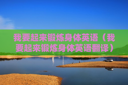 我要起来锻炼身体英语（我要起来锻炼身体英语翻译）