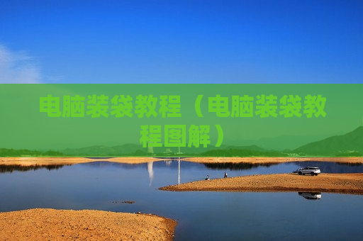 电脑装袋教程（电脑装袋教程图解）