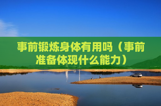 事前锻炼身体有用吗（事前准备体现什么能力）