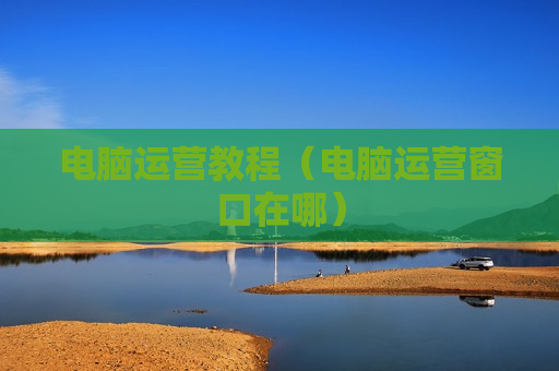 电脑运营教程（电脑运营窗口在哪）