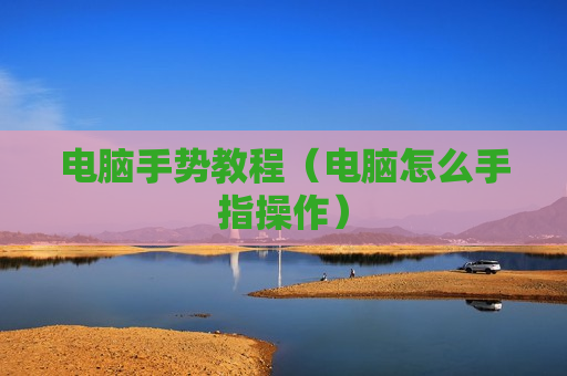 电脑手势教程（电脑怎么手指操作）