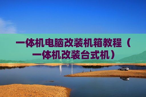 一体机电脑改装机箱教程（一体机改装台式机）