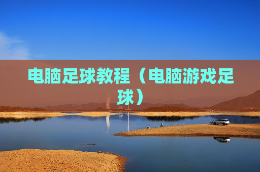 电脑足球教程（电脑游戏足球）