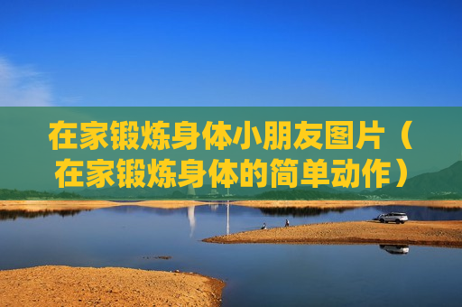在家锻炼身体小朋友图片（在家锻炼身体的简单动作）