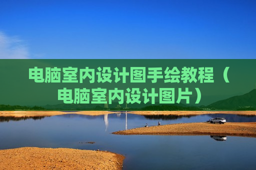 电脑室内设计图手绘教程（电脑室内设计图片）