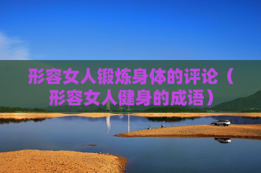 形容女人锻炼身体的评论（形容女人健身的成语）