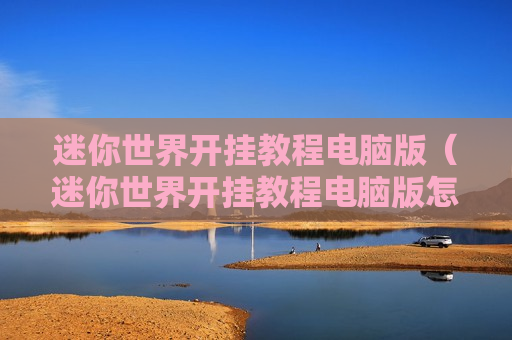 迷你世界开挂教程电脑版（迷你世界开挂教程电脑版怎么下载）