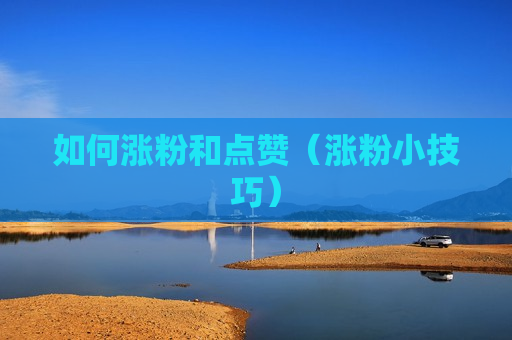 如何涨粉和点赞（涨粉小技巧）