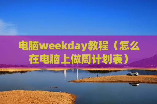 电脑weekday教程（怎么在电脑上做周计划表）