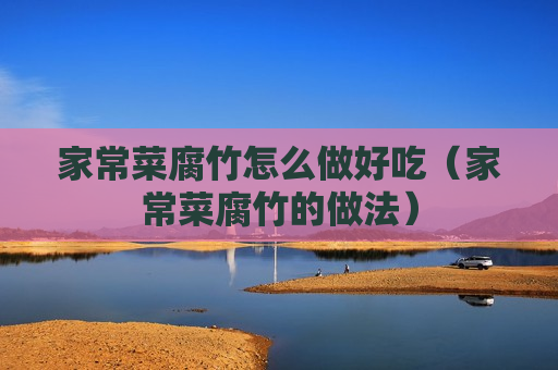 家常菜腐竹怎么做好吃（家常菜腐竹的做法）