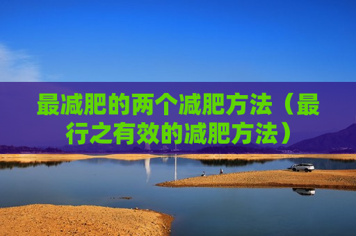 最减肥的两个减肥方法（最行之有效的减肥方法）