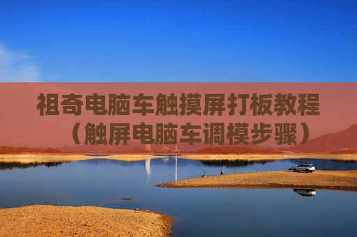 祖奇电脑车触摸屏打板教程（触屏电脑车调模步骤）