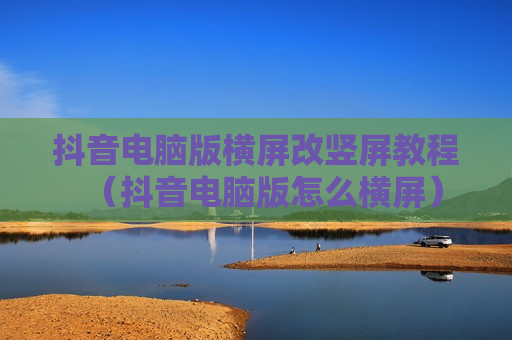 抖音电脑版横屏改竖屏教程（抖音电脑版怎么横屏）