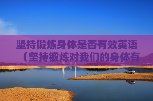 坚持锻炼身体是否有效英语（坚持锻炼对我们的身体有好处用英语怎么说）