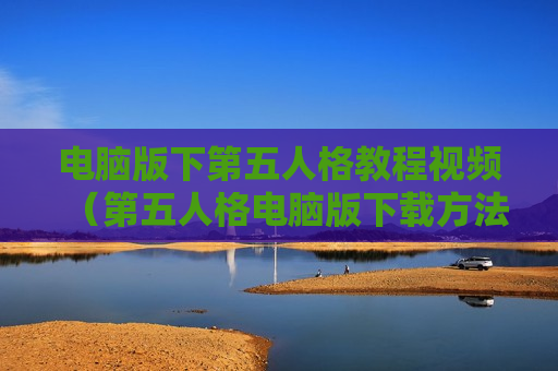 电脑版下第五人格教程视频（第五人格电脑版下载方法）