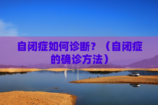 自闭症如何诊断？（自闭症的确诊方法）