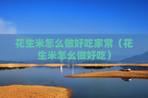 花生米怎么做好吃家常（花生米怎幺做好吃）