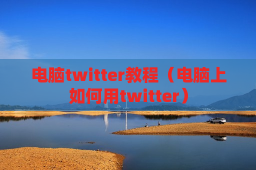 电脑twitter教程（电脑上如何用twitter）