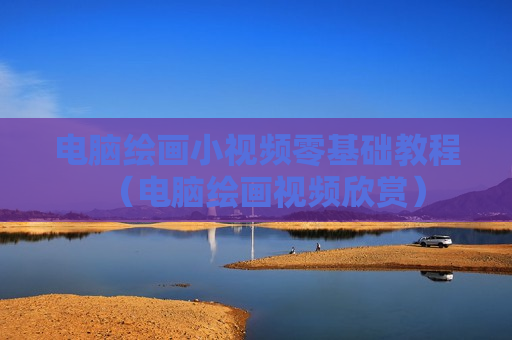 电脑绘画小视频零基础教程（电脑绘画视频欣赏）