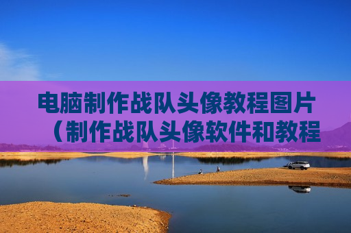 电脑制作战队头像教程图片（制作战队头像软件和教程）