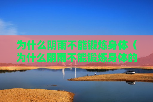 为什么阴雨不能锻炼身体（为什么阴雨不能锻炼身体的原因）