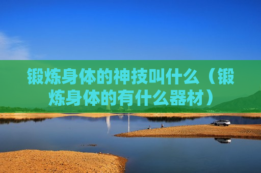 锻炼身体的神技叫什么（锻炼身体的有什么器材）
