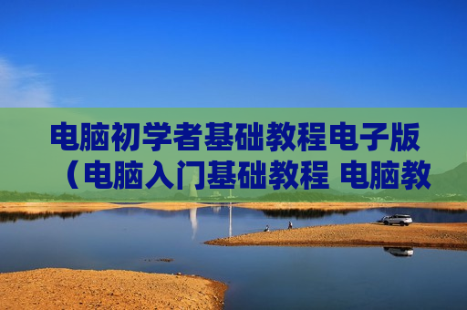 电脑初学者基础教程电子版（电脑入门基础教程 电脑教程）