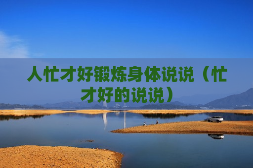人忙才好锻炼身体说说（忙才好的说说）