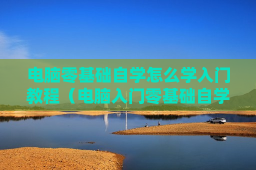 电脑零基础自学怎么学入门教程（电脑入门零基础自学 从入门到精通）