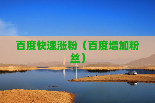 百度快速涨粉（百度增加粉丝）